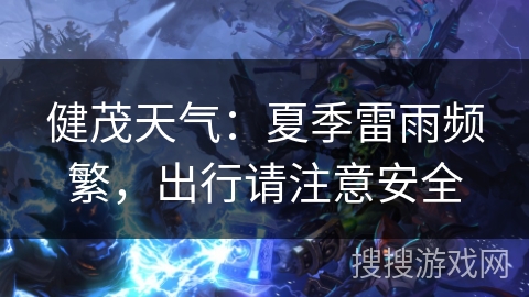 健茂天气:夏季雷雨频繁,出行请注意安全 健茂天气:夏季雷雨频繁,出行请注意安全