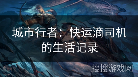 城市行者:快运滴司机的生活记录 城市行者:快运滴司机的生活记录