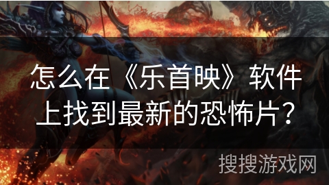 怎么在《乐首映》软件上找到最新的恐怖片？