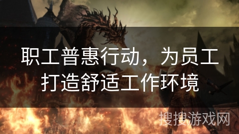 职工普惠行动，为员工打造舒适工作环境