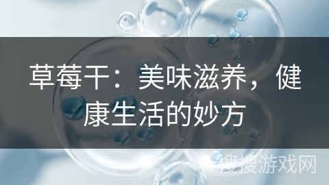 草莓干:美味滋养,健康生活的妙方 草莓干:美味滋养,健康生活的妙方