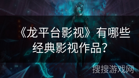 《龙平台影视》有哪些经典影视作品？