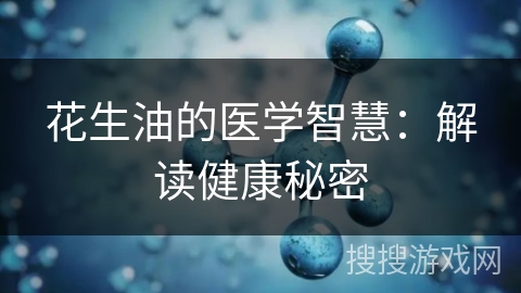花生油的医学智慧：解读健康秘密