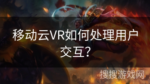 移动云VR如何处理用户交互？