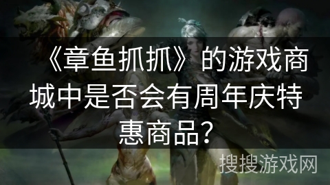 《章鱼抓抓》的游戏商城中是否会有周年庆特惠商品？
