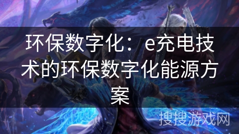 环保数字化：e充电技术的环保数字化能源方案