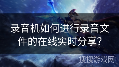 录音机如何进行录音文件的在线实时分享？