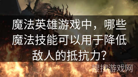 魔法英雄游戏中，哪些魔法技能可以用于降低敌人的抵抗力？