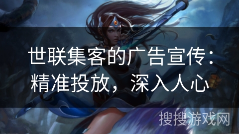 世联集客的广告宣传：精准投放，深入人心