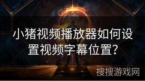 小猪视频播放器如何设置视频字幕位置? 小猪视频播放器如何设置视频字幕位置?