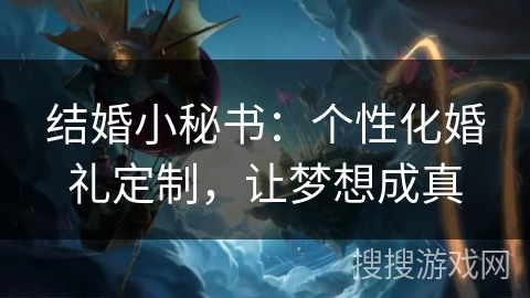 结婚小秘书：个性化婚礼定制，让梦想成真