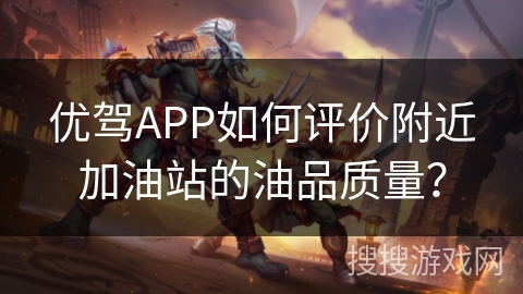 优驾APP如何评价附近加油站的油品质量？