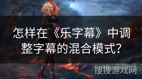 怎样在《乐字幕》中调整字幕的混合模式？