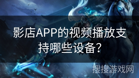 影店APP的视频播放支持哪些设备? 影店APP的视频播放支持哪些设备?