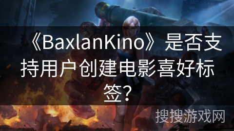 《BaxlanKino》是否支持用户创建电影喜好标签？