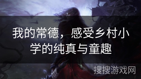 我的常德，感受乡村小学的纯真与童趣