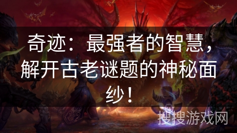 奇迹：最强者的智慧，解开古老谜题的神秘面纱！