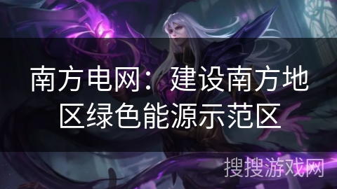 南方电网：建设南方地区绿色能源示范区