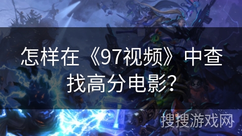 怎样在《97视频》中查找高分电影？