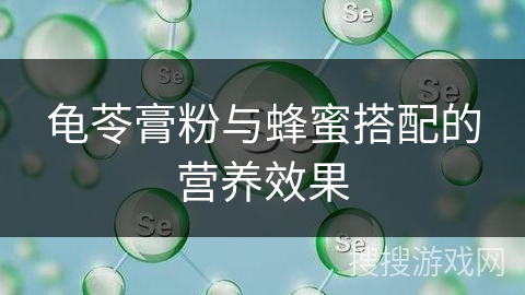 龟苓膏粉与蜂蜜搭配的营养效果