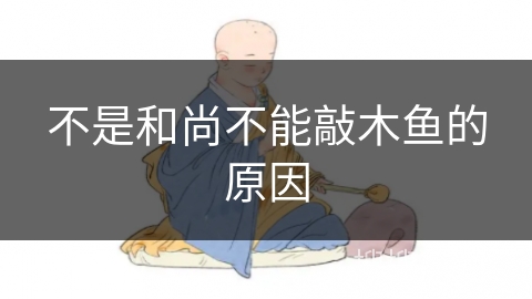 不是和尚不能敲木鱼的原因 不是和尚不能敲木鱼的原因