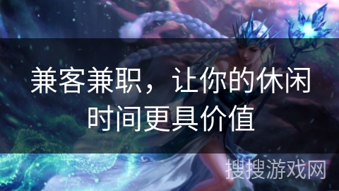 兼客兼职,让你的休闲时间更具价值 兼客兼职,让你的休闲时间更具价值