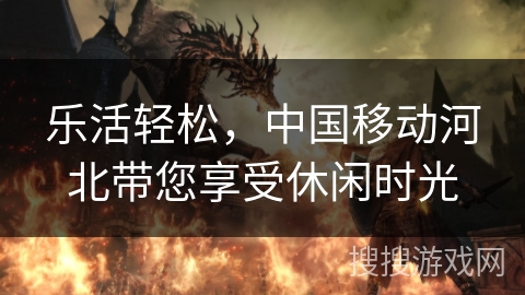 乐活轻松，中国移动河北带您享受休闲时光