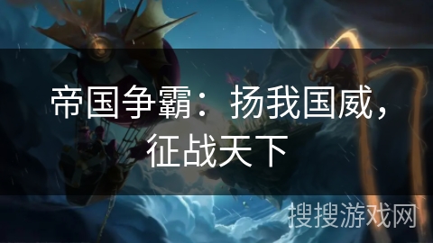 帝国争霸:扬我国威,征战天下 帝国争霸:扬我国威,征战天下