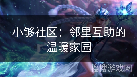 小够社区：邻里互助的温暖家园