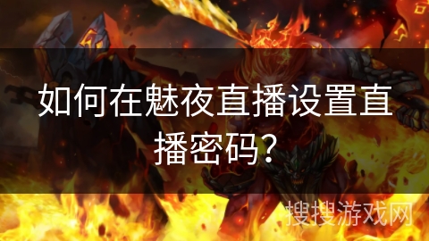 如何在魅夜直播设置直播密码? 如何在魅夜直播设置直播密码?