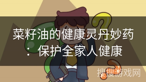 菜籽油的健康灵丹妙药：保护全家人健康