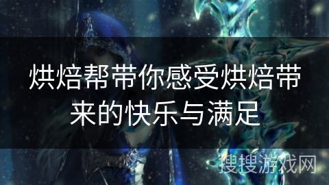 烘焙帮带你感受烘焙带来的快乐与满足 烘焙帮带你感受烘焙带来的快乐与满足