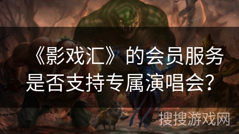 《影戏汇》的会员服务是否支持专属演唱会？