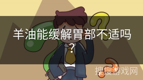 羊油能缓解胃部不适吗？