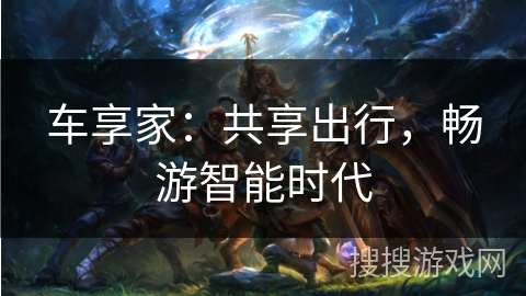 车享家：共享出行，畅游智能时代