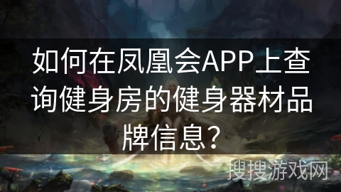 如何在凤凰会APP上查询健身房的健身器材品牌信息？