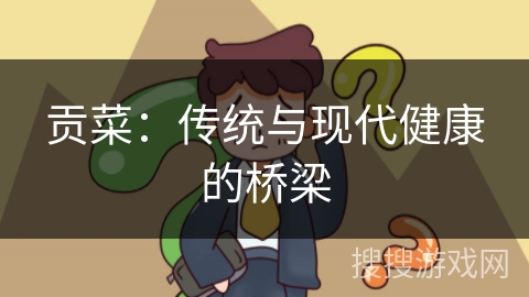 贡菜：传统与现代健康的桥梁