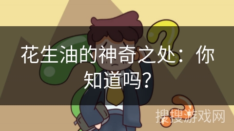 花生油的神奇之处:你知道吗? 花生油的神奇之处:你知道吗?