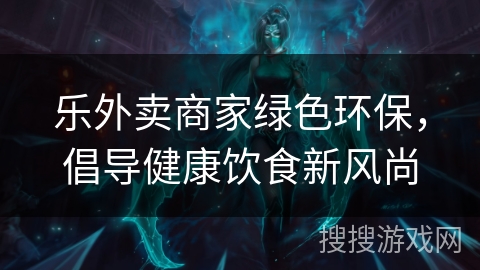 乐外卖商家绿色环保，倡导健康饮食新风尚