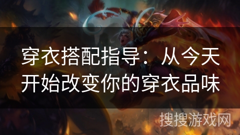 穿衣搭配指导：从今天开始改变你的穿衣品味