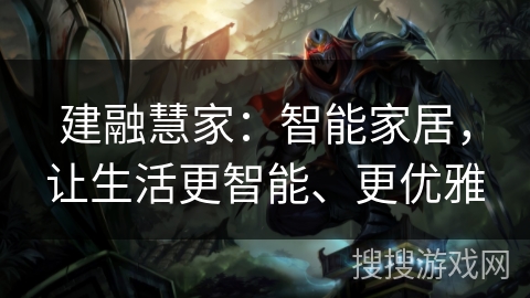 建融慧家：智能家居，让生活更智能、更优雅