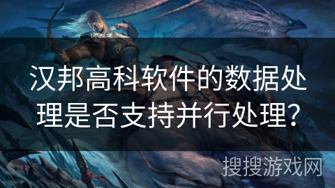 汉邦高科软件的数据处理是否支持并行处理？