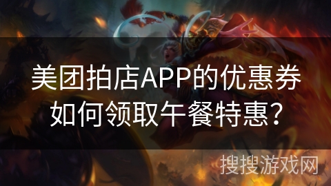 美团拍店APP的优惠券如何领取午餐特惠？