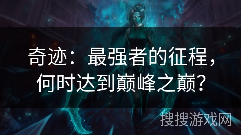 奇迹：最强者的征程，何时达到巅峰之巅？
