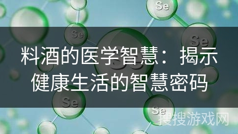 料酒的医学智慧：揭示健康生活的智慧密码