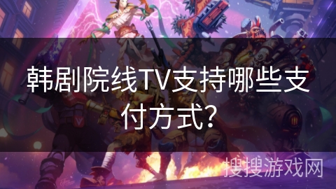 韩剧院线TV支持哪些支付方式？