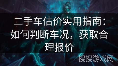 二手车估价实用指南：如何判断车况，获取合理报价