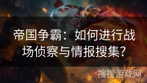 帝国争霸：如何进行战场侦察与情报搜集？