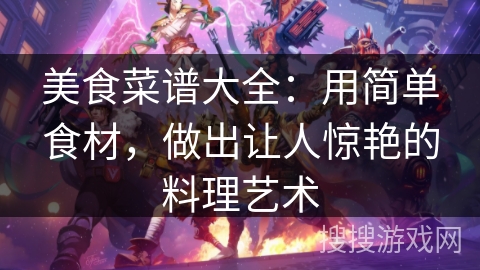美食菜谱大全：用简单食材，做出让人惊艳的料理艺术