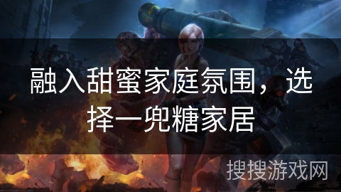 融入甜蜜家庭氛围，选择一兜糖家居